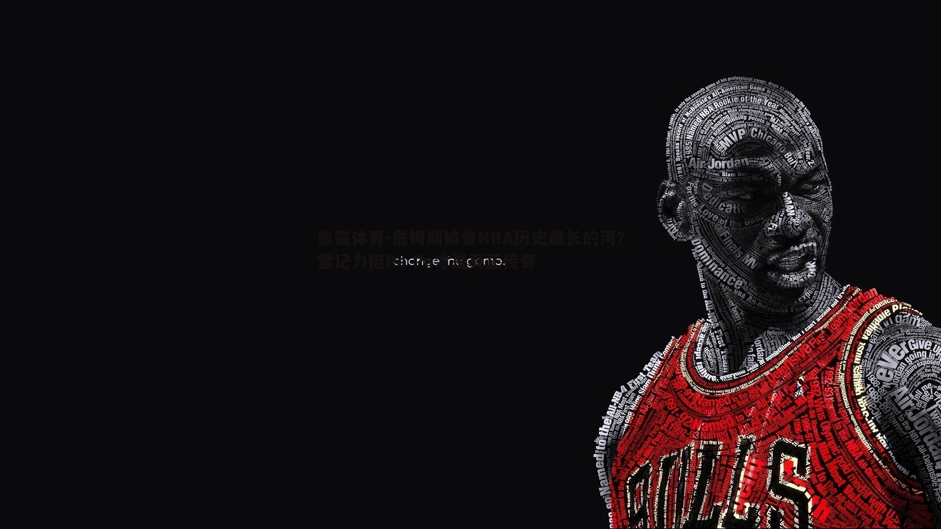 詹姆斯被誉NBA历史最长的河？雷记力挺Re Pn才是真正传奇