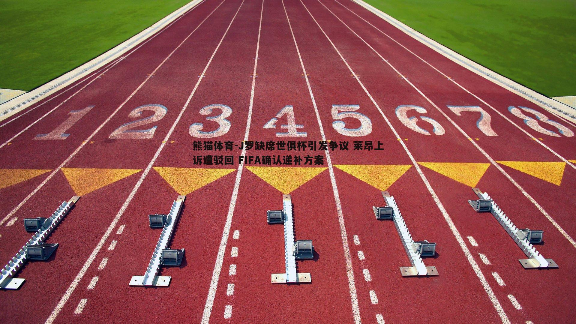 J罗缺席世俱杯引发争议 莱昂上诉遭驳回 FIFA确认递补方案