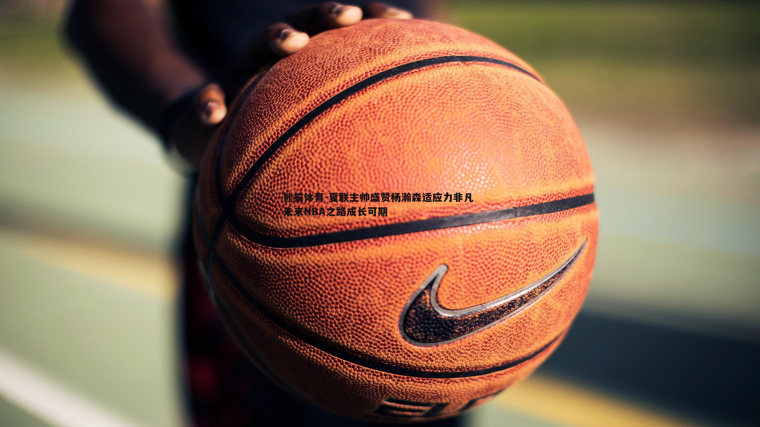 夏联主帅盛赞杨瀚森适应力非凡 未来NBA之路成长可期