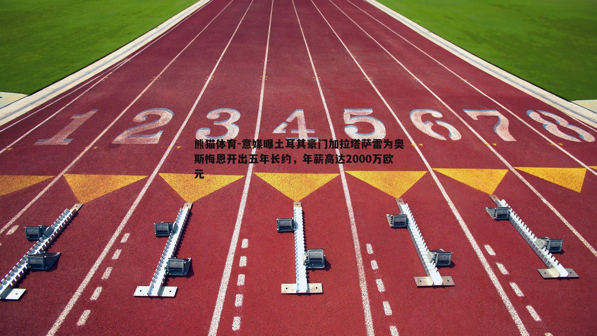 意媒曝土耳其豪门加拉塔萨雷为奥斯梅恩开出五年长约，年薪高达2000万欧元